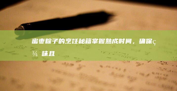 蜜枣粽子的烹饪秘籍：掌握熟成时间，确保美味且熟透的粽子